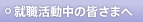 就職活動中の皆さまへ